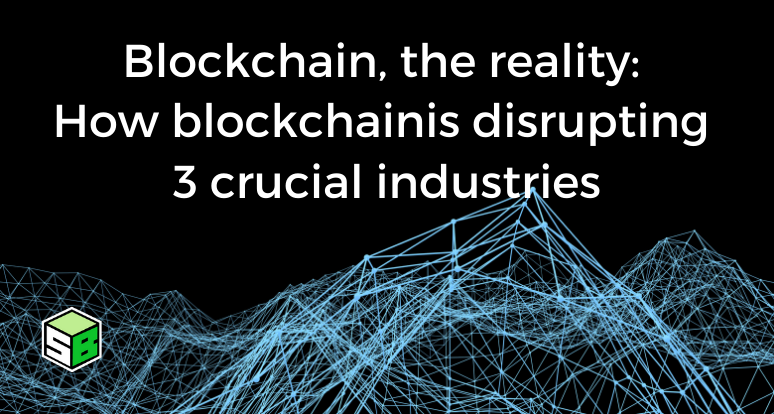 Blockchain, the reality: How blockchain is disrupting 3 crucial industries