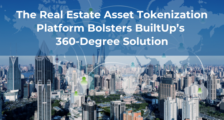 The Real Estate Asset Tokenization Platform Bolsters BuiltUp’s 360-Degree Solution